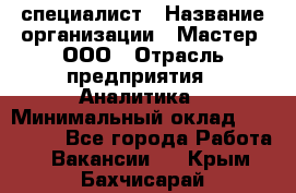 IT-специалист › Название организации ­ Мастер, ООО › Отрасль предприятия ­ Аналитика › Минимальный оклад ­ 120 000 - Все города Работа » Вакансии   . Крым,Бахчисарай